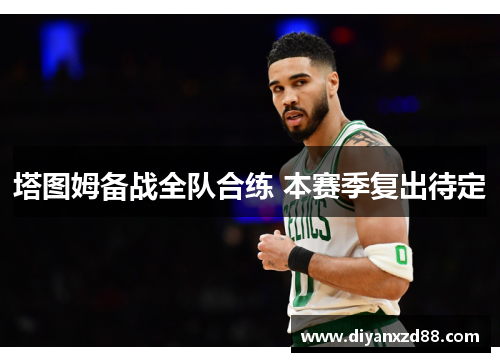 塔图姆备战全队合练 本赛季复出待定